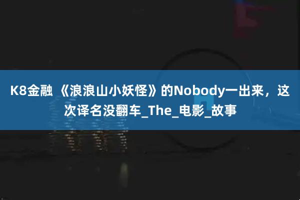 K8金融 《浪浪山小妖怪》的Nobody一出来，这次译名没翻车_The_电影_故事