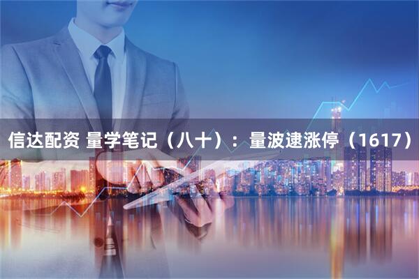 信达配资 量学笔记（八十）：量波逮涨停（1617）