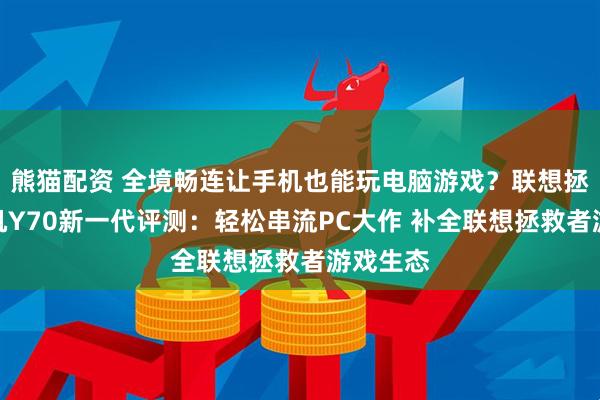 熊猫配资 全境畅连让手机也能玩电脑游戏？联想拯救者手机Y70新一代评测：轻松串流PC大作 补全联想拯救者游戏生态